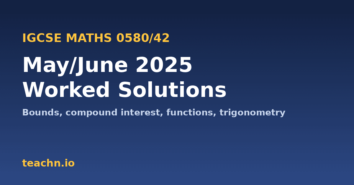 Navy banner reading "IGCSE Maths 0580/42: May/June 2025 Worked Solutions – bounds, compound interest, functions, trigonometry" with the teachn.io logo